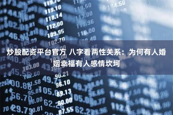 炒股配资平台官方 八字看两性关系：为何有人婚姻幸福有人感情坎坷