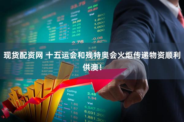 现货配资网 十五运会和残特奥会火炬传递物资顺利供澳！