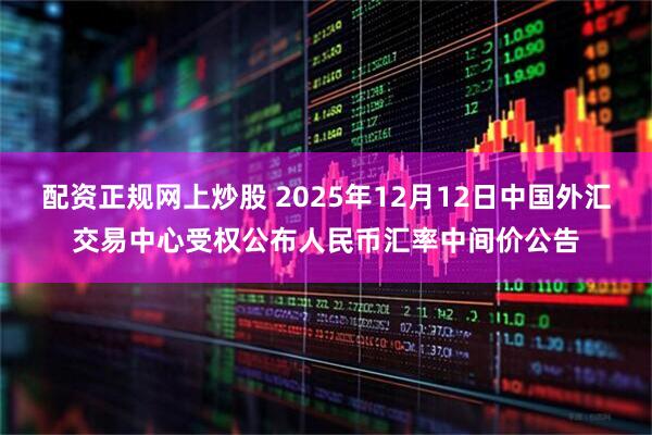 配资正规网上炒股 2025年12月12日中国外汇交易中心受权公布人民币汇率中间价公告