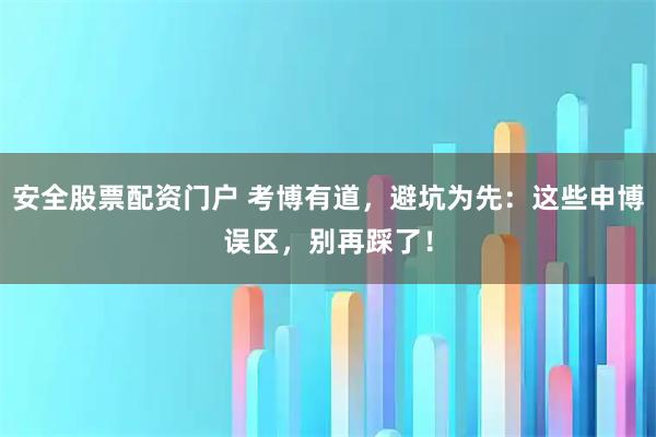 安全股票配资门户 考博有道，避坑为先：这些申博误区，别再踩了！