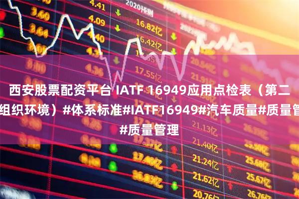 西安股票配资平台 IATF 16949应用点检表（第二节 组织环境）#体系标准#IATF16949#汽车质量#质量管理