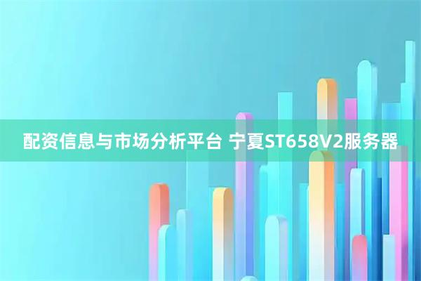 配资信息与市场分析平台 宁夏ST658V2服务器