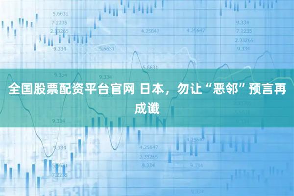 全国股票配资平台官网 日本，勿让“恶邻”预言再成谶